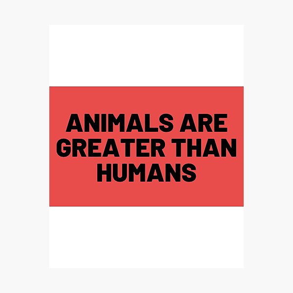 Item preview, Animals are Greater than Humans designed and sold by Merigold.