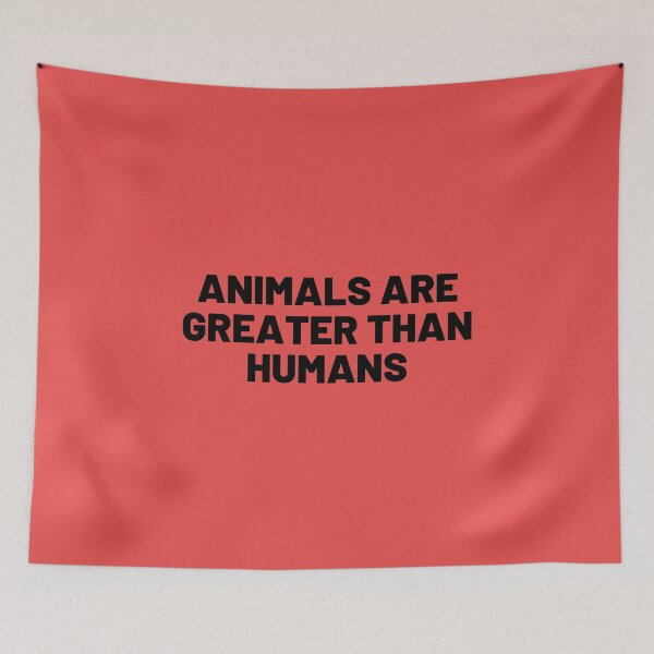 Item preview, Animals are Greater than Humans designed and sold by Merigold.