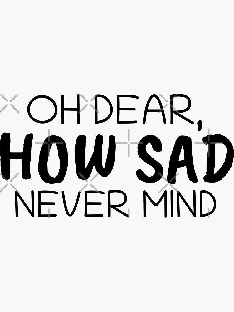 "OH DEAR, HOW SAD NEVER MIND" Sticker for Sale by war498 | Redbubble