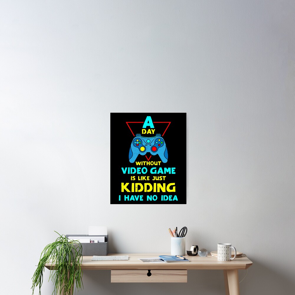 A Day Without Video Games Is Like Just Kidding I Have No Idea | Poster