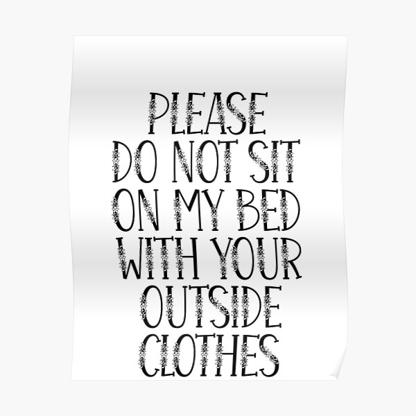 please-do-not-sit-on-my-bed-with-your-outside-clothes-poster-for-sale