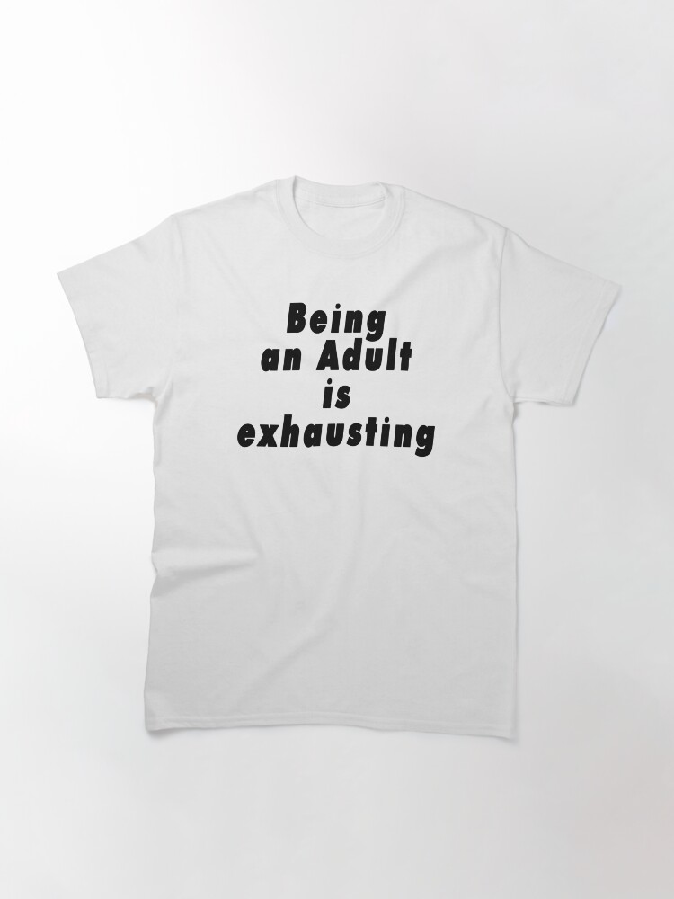 Alternate view of Being an Adult is Exhausting Classic T-Shirt
