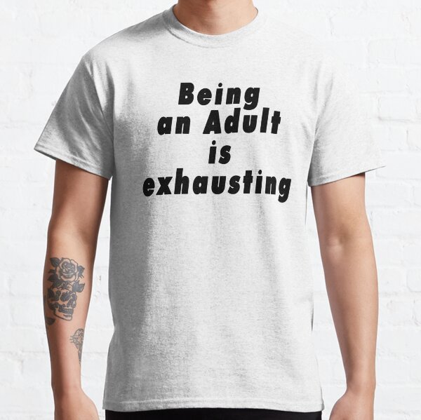Being an Adult is Exhausting Classic T-Shirt