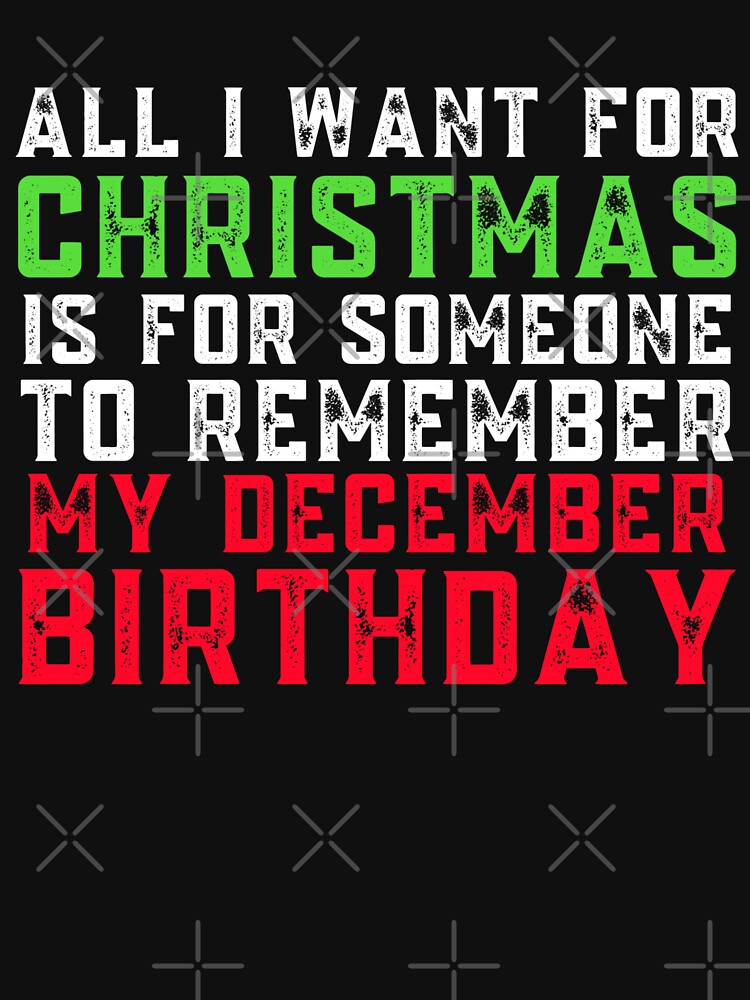 Discover All I Want For Christmas Is For Someone To Remember My December Birthday T-Shirt