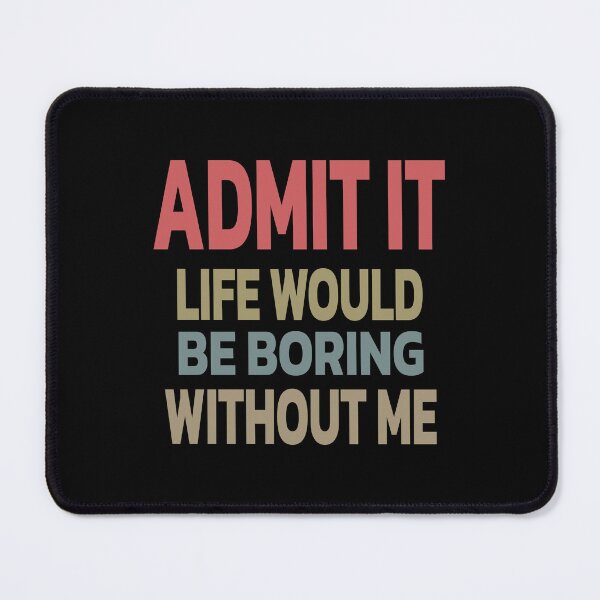 Item preview, Admit It Life Would Be Boring Without Me | Colorful designed and sold by Quote a Passage.