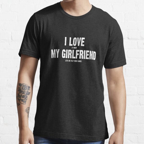 I Love It When My Girlfriend Lets Me Play Video Games Essential T-Shirt