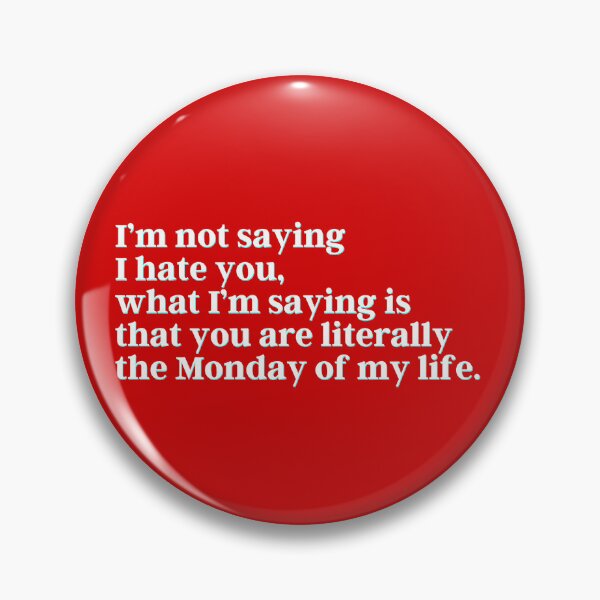 Item preview, I’m not saying I hate you, what I’m saying is that you are literally the Monday of my life. designed and sold by PostiveText.