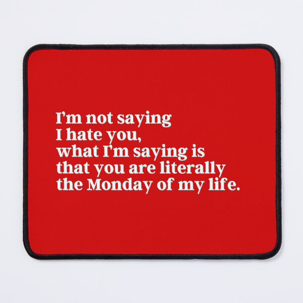 Item preview, I’m not saying I hate you, what I’m saying is that you are literally the Monday of my life. designed and sold by PostiveText.