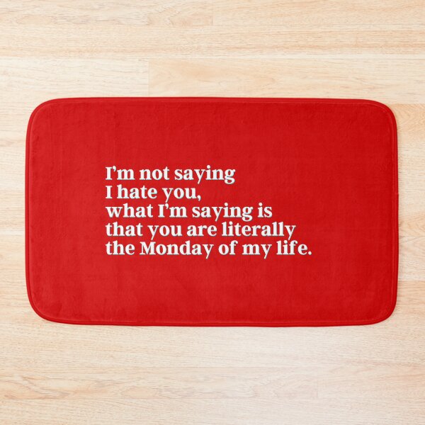 Item preview, I’m not saying I hate you, what I’m saying is that you are literally the Monday of my life. designed and sold by PostiveText.