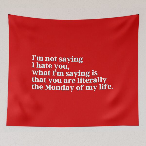 Item preview, I’m not saying I hate you, what I’m saying is that you are literally the Monday of my life. designed and sold by PostiveText.