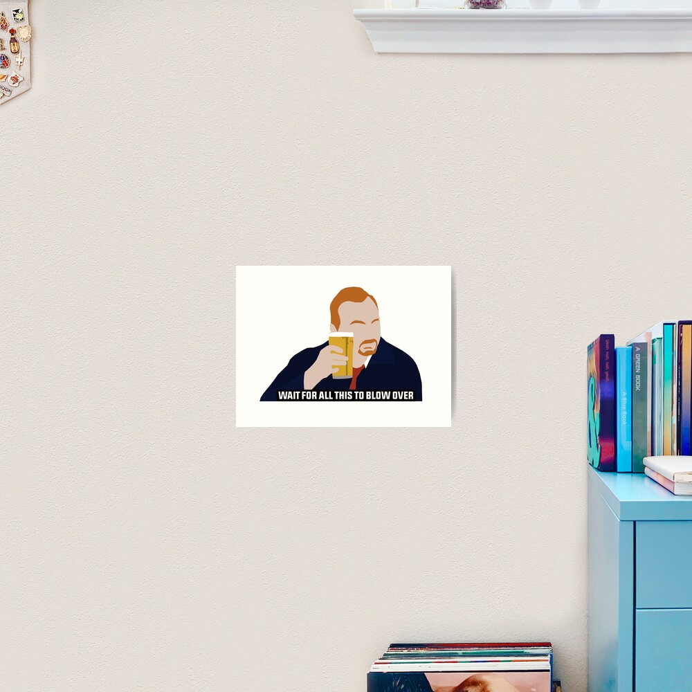 "Shaun Of The Dead Wait For All Of This To Blow Over" Art Print for