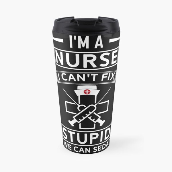 I Can't Fix Stupid But i Can Sedate It - Funny Nurse T-Shirt Travel Mug