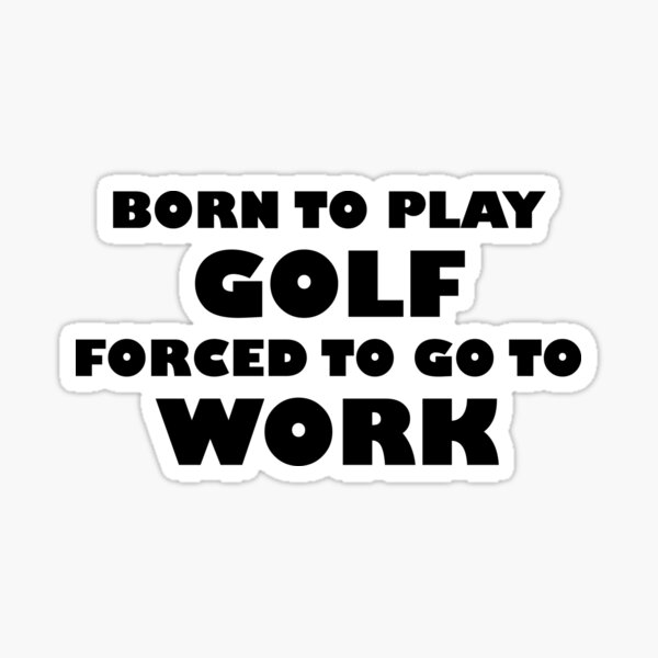 "Born To Play Golf Forced To Go To Work Funny Golf Gifts On Birthday