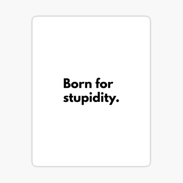 born-for-stupidity-sticker-for-sale-by-djordje-gavric-redbubble