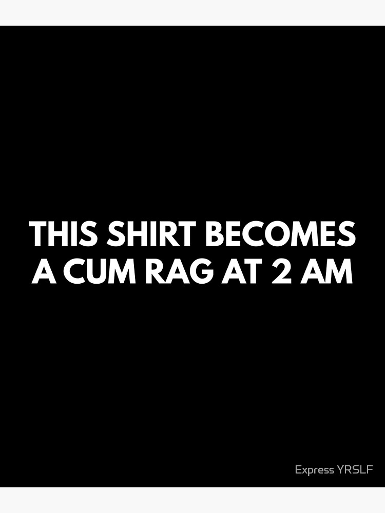 This Shirt Transforms To A Cum Rag Unisex T-Shirt: Inappropriate, Offensive  and Funny