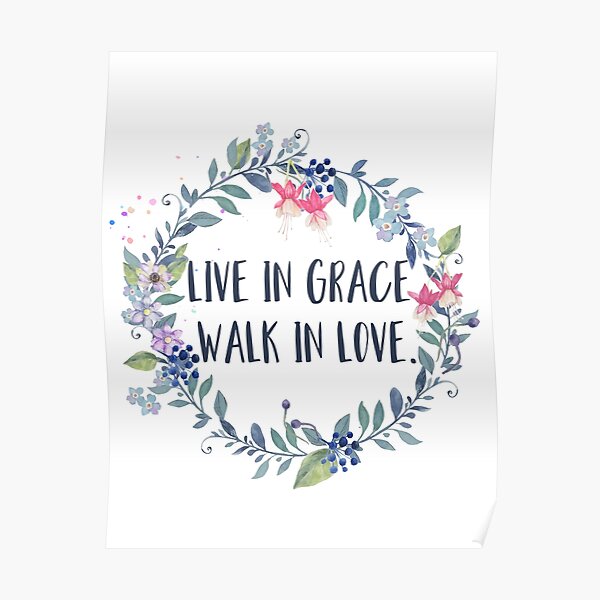 Live In Grace Walk In Love Poster By Walk By Faith Redbubble