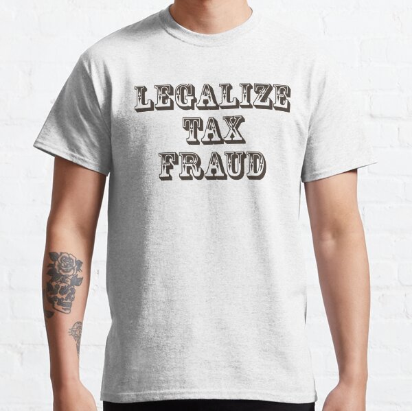 Legalize Tax Fraud Classic T-Shirt