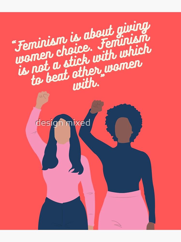 Feminism is about giving women choice. Feminism is not a stick with ...