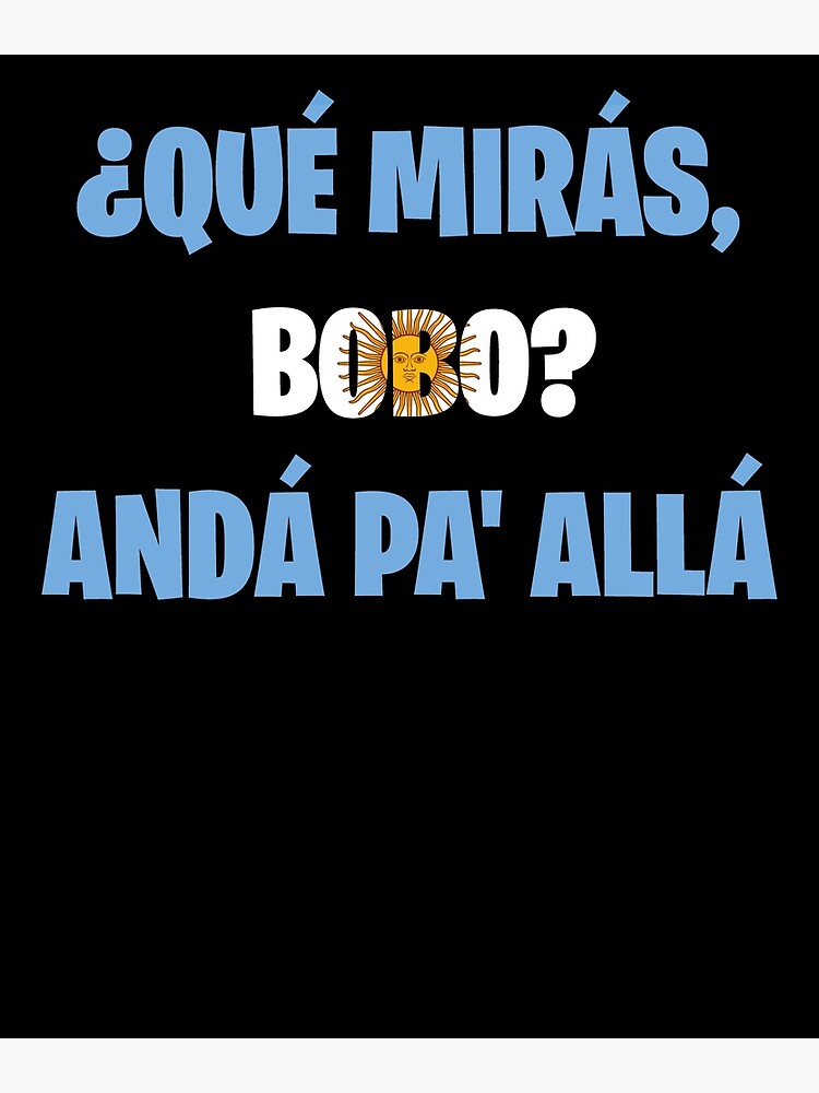 Qué Mirás Bobo Andá Pa Allá Qué Miras Bobo Que Miras Bobo Argentina 10 Poster For Sale By