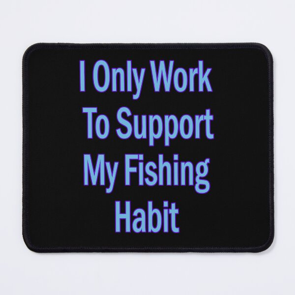 Item preview, I Only Work To Support My Fishing Habit designed and sold by JLCableStudio.