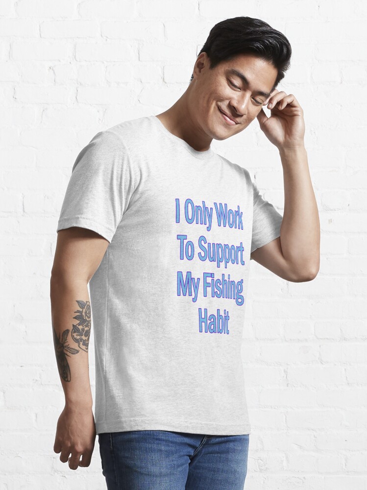 I Only Work To Support My Fishing Habit Essential T-Shirt for Sale by  JLCableStudio