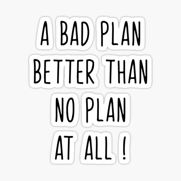 a-bad-plan-better-than-no-plan-at-all-sticker-for-sale-by-williamsgfx