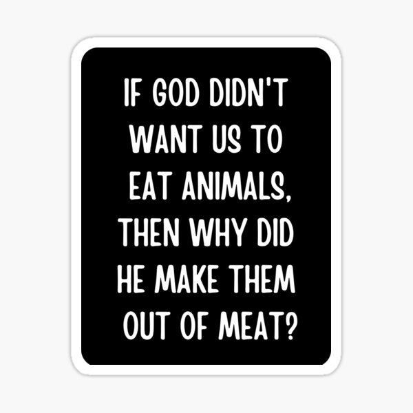 if-god-didn-t-want-us-to-eat-animals-then-why-did-he-make-them-out-of