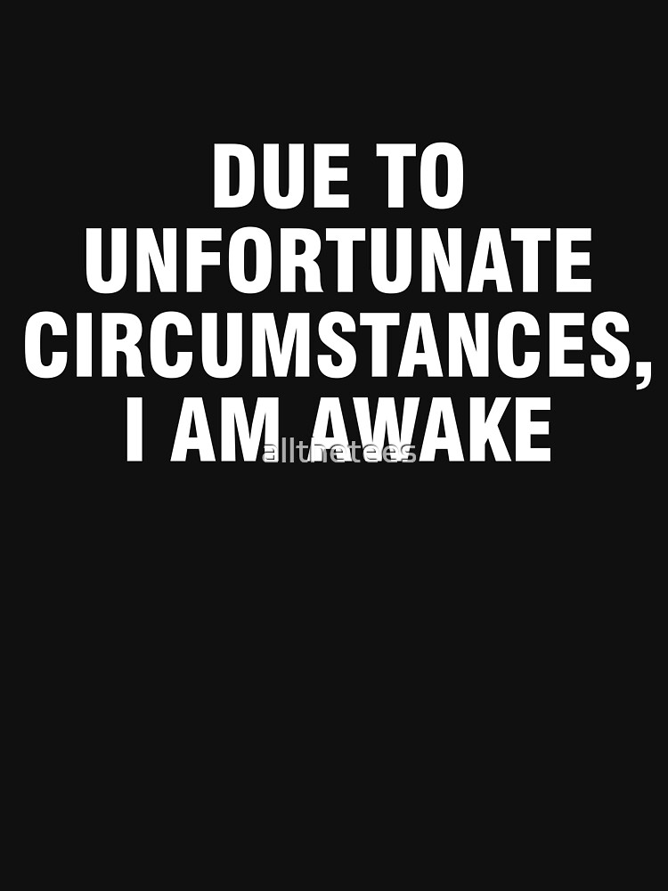  Due To Unfortunate Circumstances I Am Awake T shirt By Allthetees 