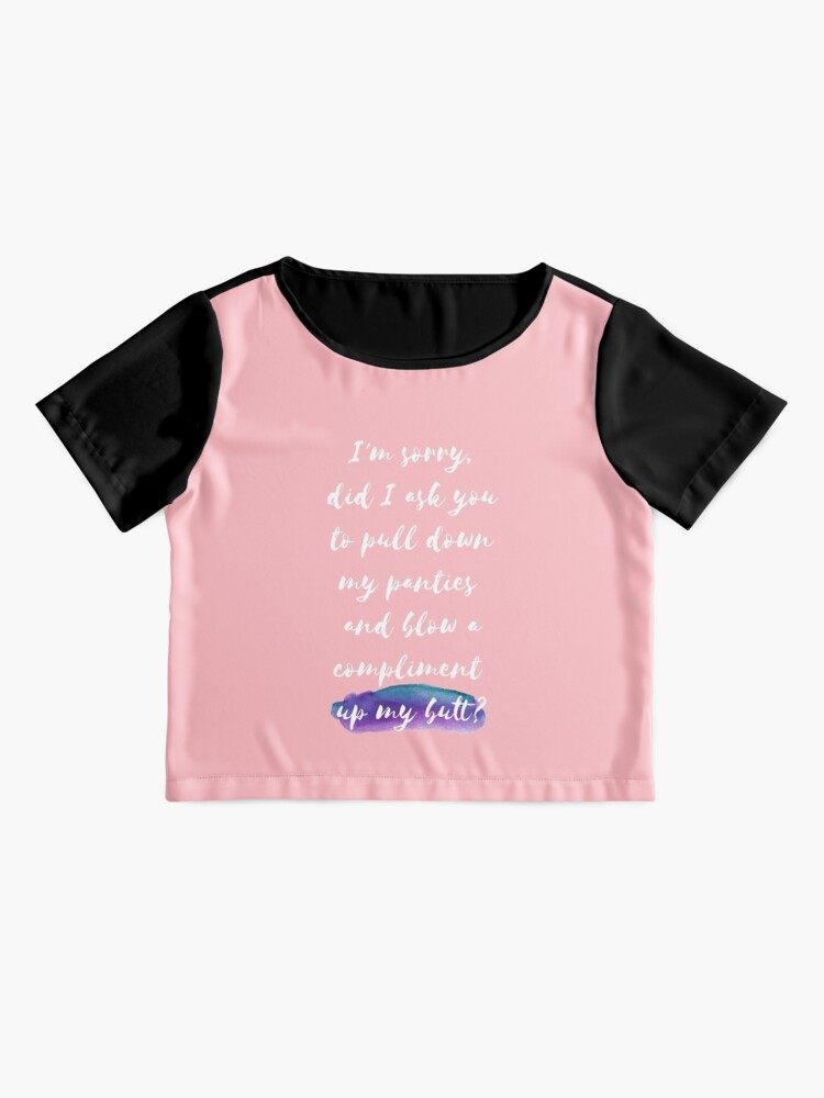 I M Sorry Did I Ask You Tu Pull Down My Panties And Blow A Compliment Up My Butt T Shirt By