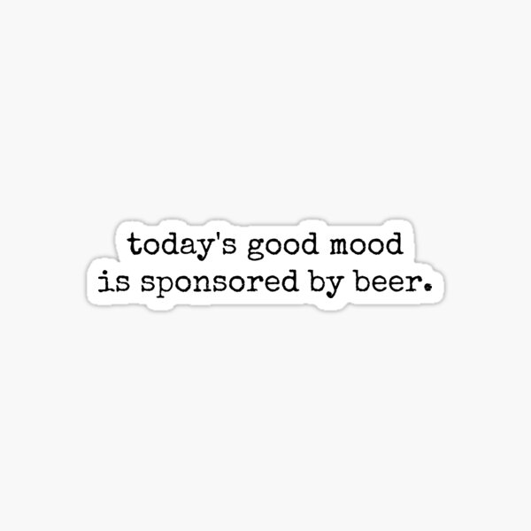 Todays Good Mood Is Sponsored By Beer Funny Life Quote Typography Sticker For Sale By 