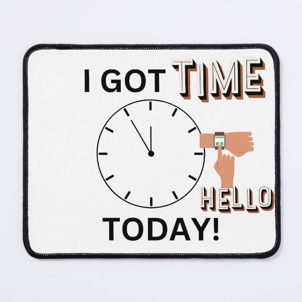Item preview, I GOT TIME TODAY HELLO! designed and sold by DesignsbyDemand.