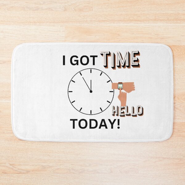 Item preview, I GOT TIME TODAY HELLO! designed and sold by DesignsbyDemand.