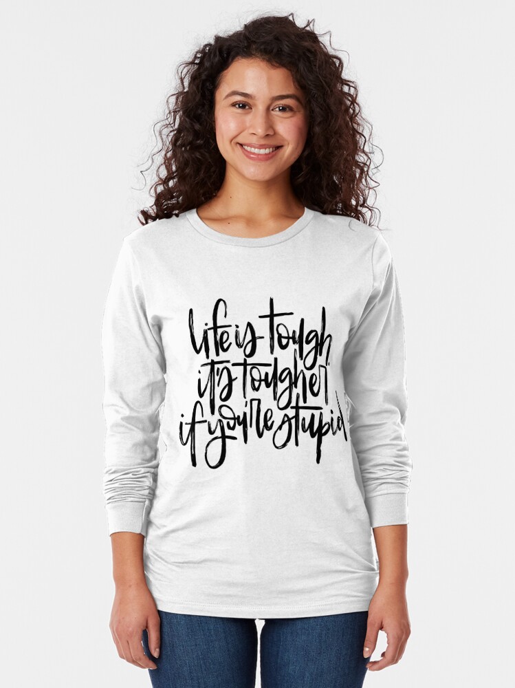 life-is-tough-it-s-tougher-if-you-re-stupid-t-shirt-by-maggiehale