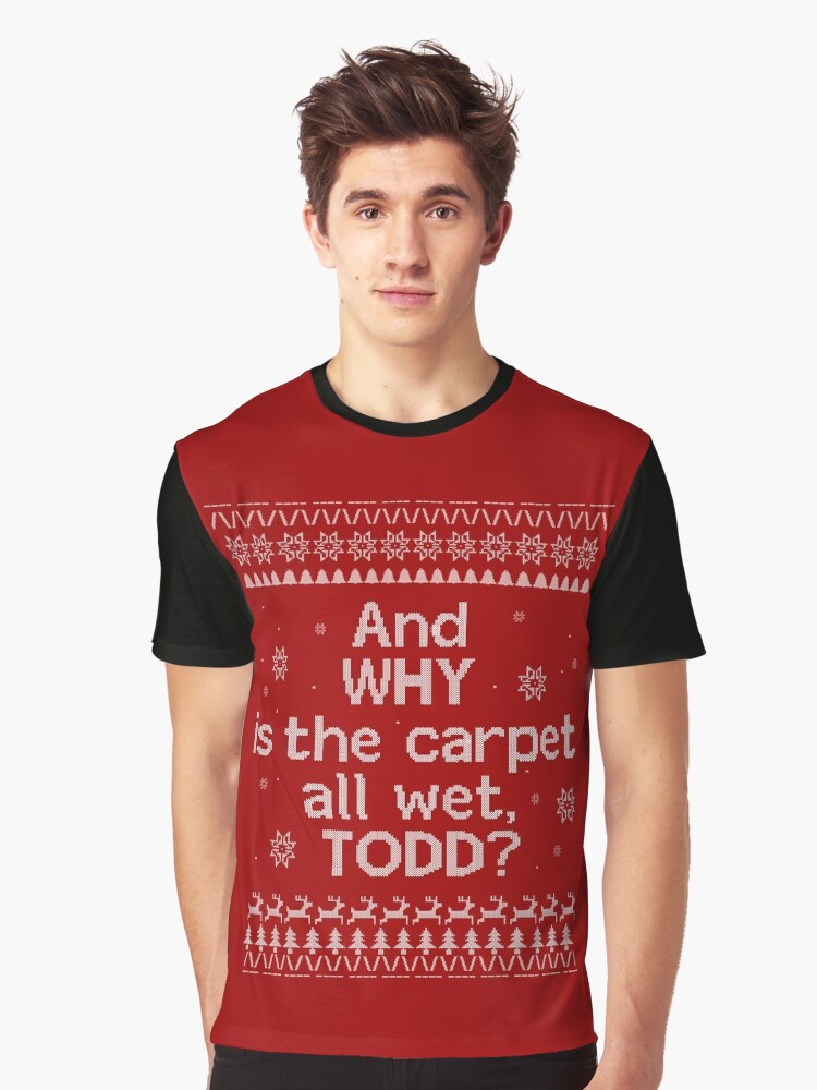 Christmas Vacation Ugly Sweater And Why Is The All Floor Wet Todd Graphic T Shirt By Redraindesigns