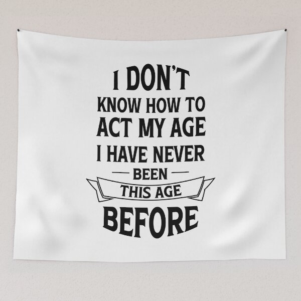 Item preview, I dont know how to act my age i have never been this age before - Funny Birthday Saying designed and sold by Blonc-ou.