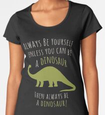 Be a Dinosaur! Women's Premium T-Shirt