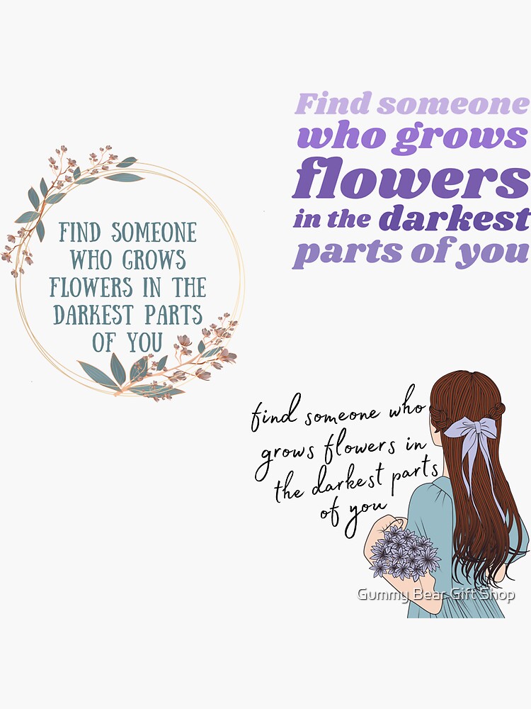 "Find Someone Who Grows Flowers in the Darkest Parts of You Flower