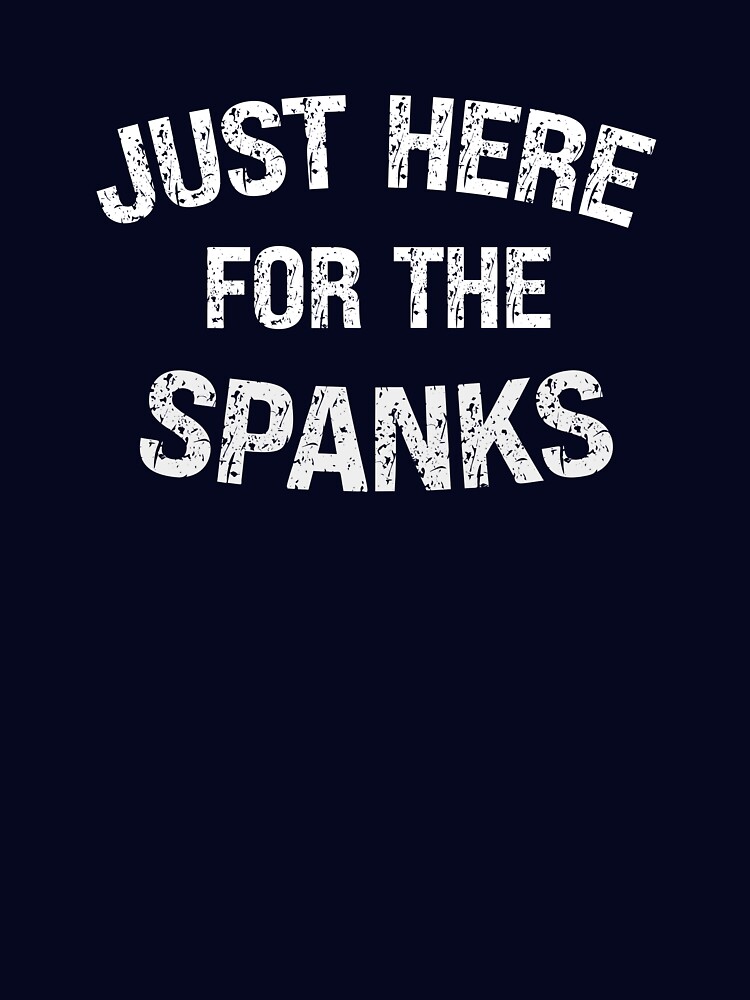 Just Here For The Spanks Funny Kinky Submissive Gift Essential T-Shirt  for Sale by SharpThreadZ