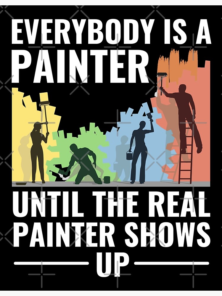 "Everybody Is A Painter Until The Real Painter Shows Up" Poster for