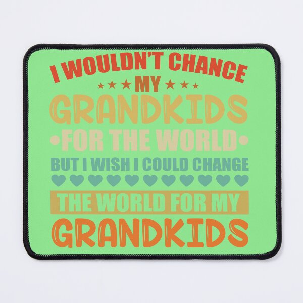 Item preview, i wouldn't change my grandkids for the world but i wish could change designed and sold by roboartpixel.