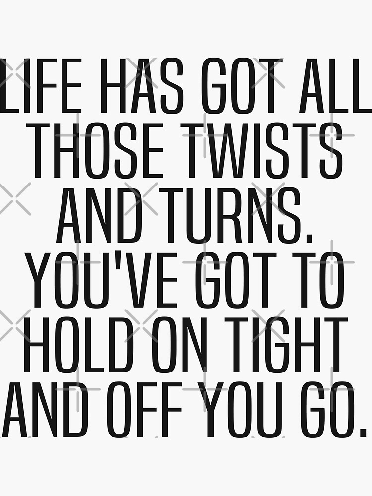 "Life Has Got All Those Twists And Turns Youve Got To Hold On Tight And