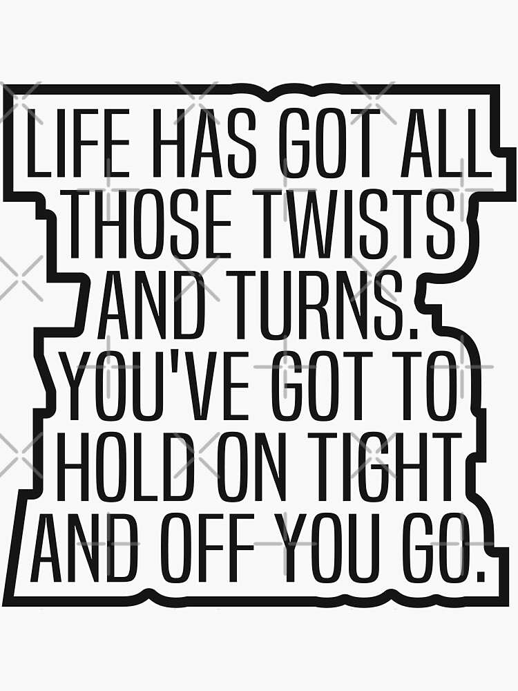 "Life Has Got All Those Twists And Turns Youve Got To Hold On Tight And