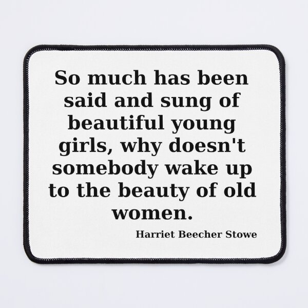 Item preview, "So much has been said and sung of beautiful young girls, why doesn't somebody wake up to the beauty of old women." quote by Harriet Beecher Stowe designed and sold by vargab95.