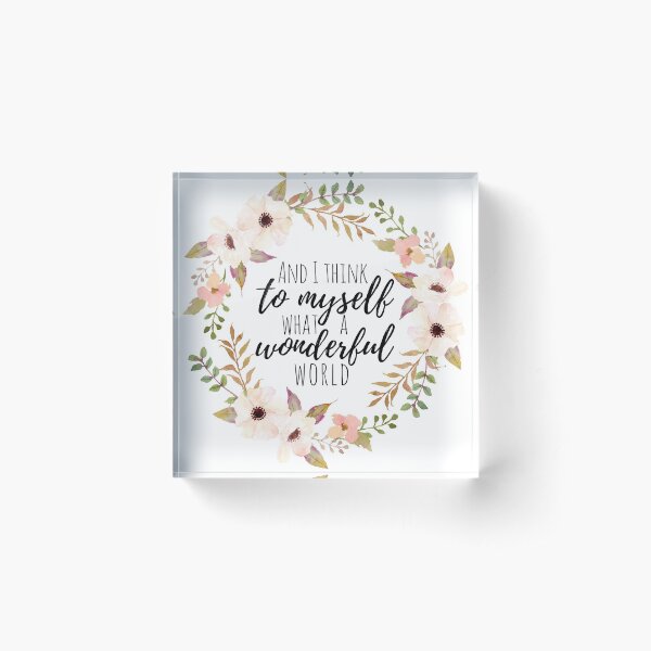 I Think to Myself What a Wonderful World Acrylic Block