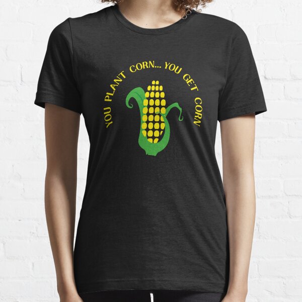 You Plant Corn You Get Corn Essential T-Shirt