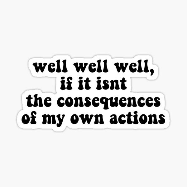 Well Well Well If It Isnt The Consequences Of My Own Actions Sticker For Sale By Snwnotfound5 1925