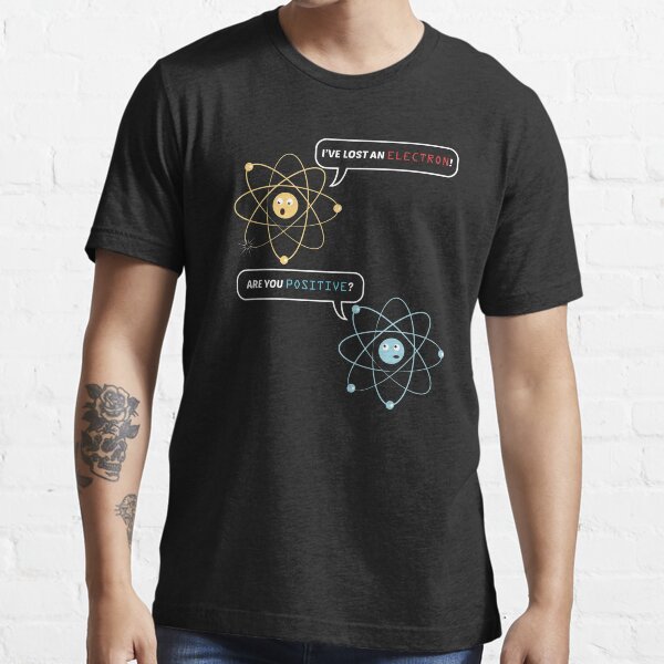 i lost an electron are you positive shirt