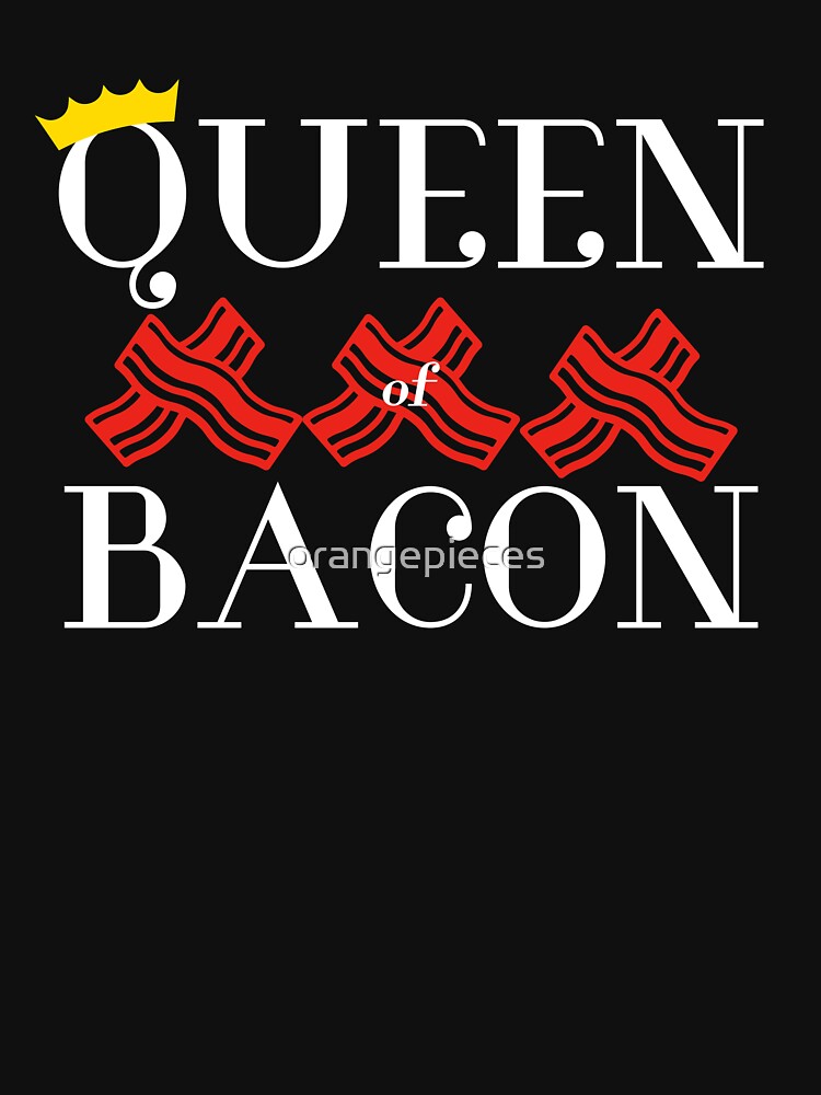 Queen Of Bacon Novelty Fun Womens Bacon Lover T Shirt T Shirt By Orangepieces Redbubble