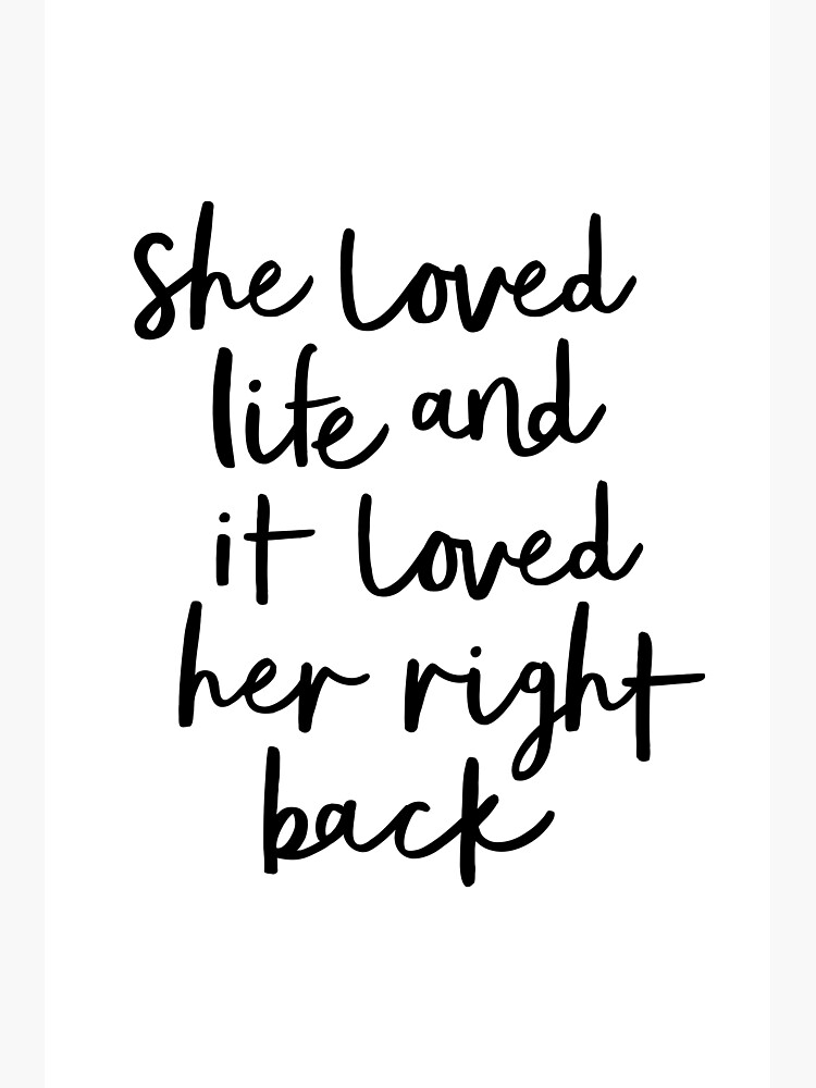 "She Loved Life and it Loved Her Right Back" Poster for Sale by