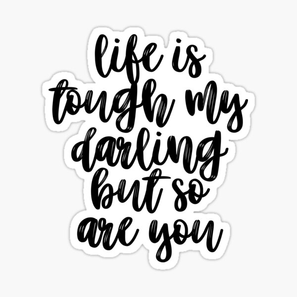 life is tough my darling but so are you Sticker